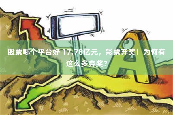 股票哪个平台好 17.78亿元，彩票弃奖！为何有这么多弃奖？