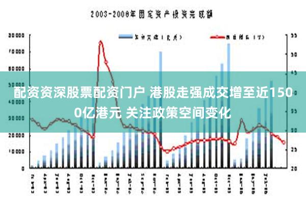 配资资深股票配资门户 港股走强成交增至近1500亿港元 关注政策空间变化