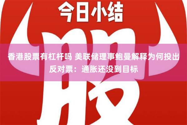 香港股票有杠杆吗 美联储理事鲍曼解释为何投出反对票：通胀还没到目标