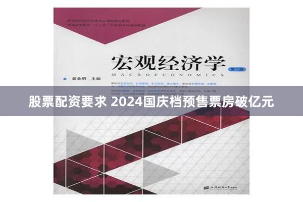 股票配资要求 2024国庆档预售票房破亿元