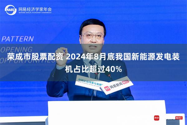 荣成市股票配资 2024年8月底我国新能源发电装机占比超过40%