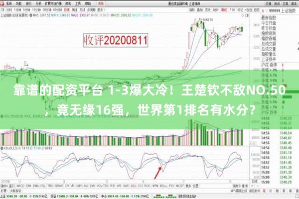 靠谱的配资平台 1-3爆大冷！王楚钦不敌NO.50，竟无缘16强，世界第1排名有水分？