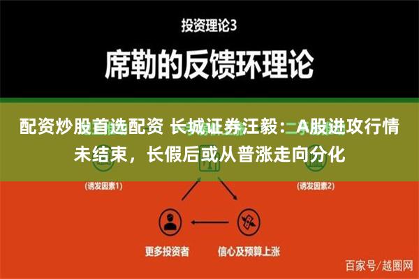 配资炒股首选配资 长城证券汪毅：A股进攻行情未结束，长假后或从普涨走向分化