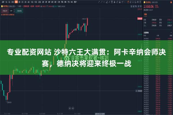 专业配资网站 沙特六王大满贯：阿卡辛纳会师决赛，德纳决将迎来终极一战