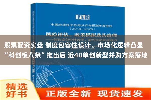 股票配资实盘 制度包容性设计、市场化逻辑凸显  “科创板八条”推出后 近40单创新型并购方案落地