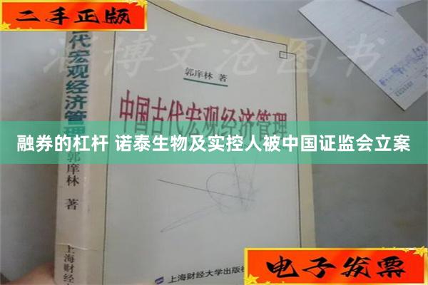 融券的杠杆 诺泰生物及实控人被中国证监会立案