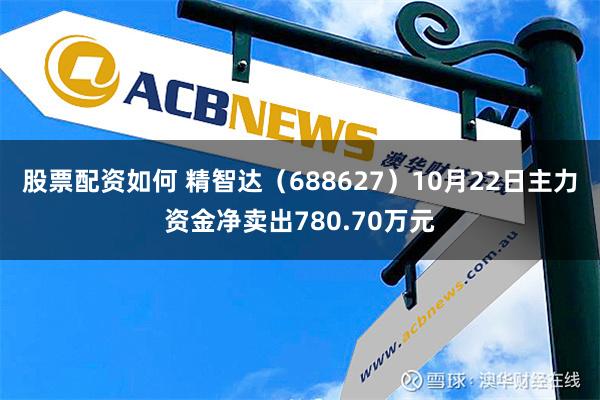 股票配资如何 精智达（688627）10月22日主力资金净卖出780.70万元