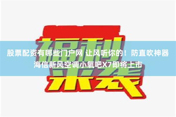 股票配资有哪些门户网 让风听你的！防直吹神器海信新风空调小氧吧X7即将上市