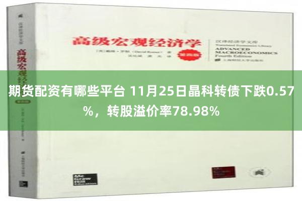 期货配资有哪些平台 11月25日晶科转债下跌0.57%，转股溢价率78.98%