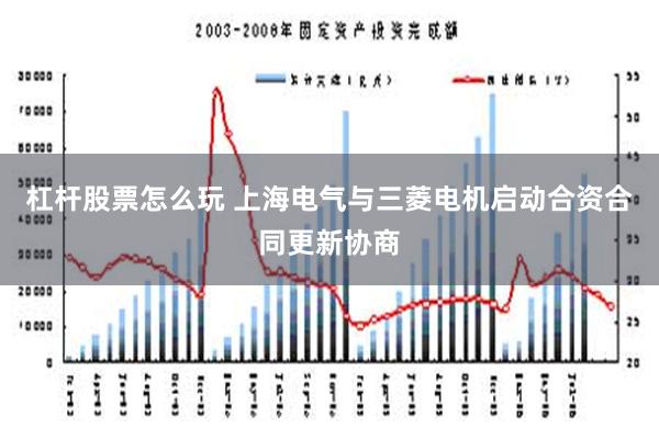 杠杆股票怎么玩 上海电气与三菱电机启动合资合同更新协商