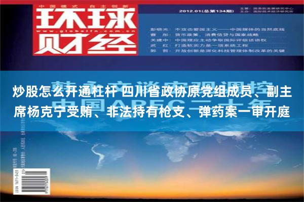 炒股怎么开通杠杆 四川省政协原党组成员、副主席杨克宁受贿、非法持有枪支、弹药案一审开庭