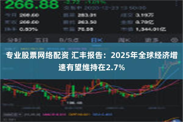 专业股票网络配资 汇丰报告：2025年全球经济增速有望维持在2.7%