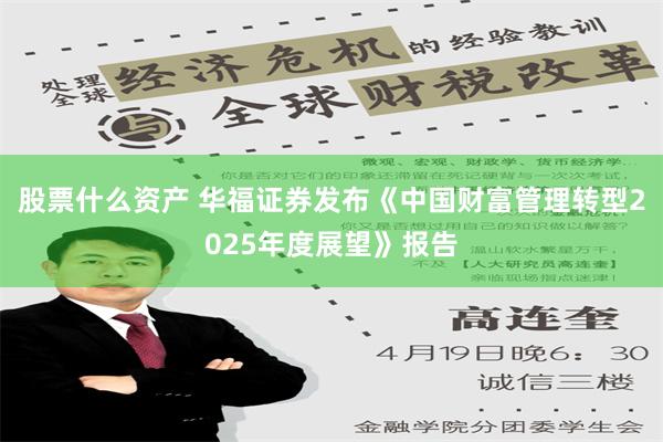 股票什么资产 华福证券发布《中国财富管理转型2025年度展望》报告