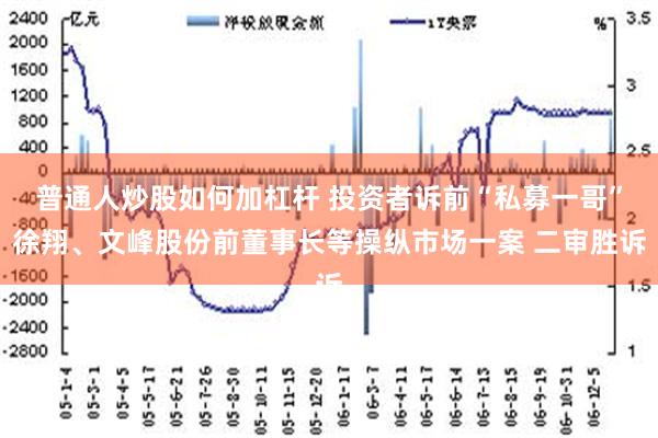 普通人炒股如何加杠杆 投资者诉前“私募一哥”徐翔、文峰股份前董事长等操纵市场一案 二审胜诉