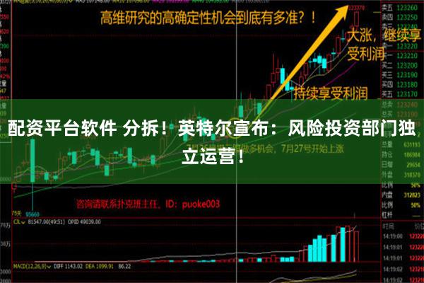 配资平台软件 分拆！英特尔宣布：风险投资部门独立运营！