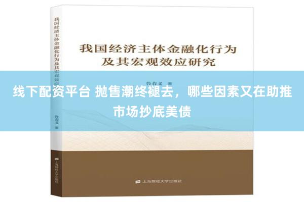 线下配资平台 抛售潮终褪去，哪些因素又在助推市场抄底美债