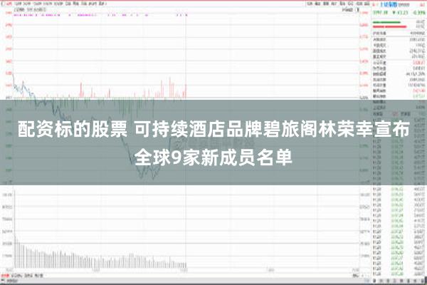 配资标的股票 可持续酒店品牌碧旅阁林荣幸宣布全球9家新成员名单