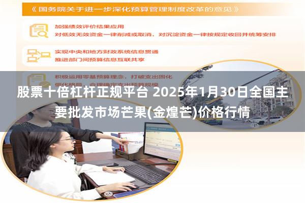 股票十倍杠杆正规平台 2025年1月30日全国主要批发市场芒果(金煌芒)价格行情