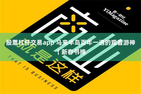 股票杠杆交易app 马来半岛百年一遇的观音游神｜新春书摘