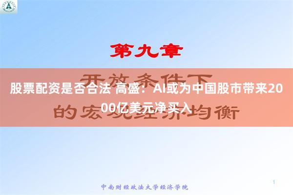 股票配资是否合法 高盛：AI或为中国股市带来2000亿美元净买入